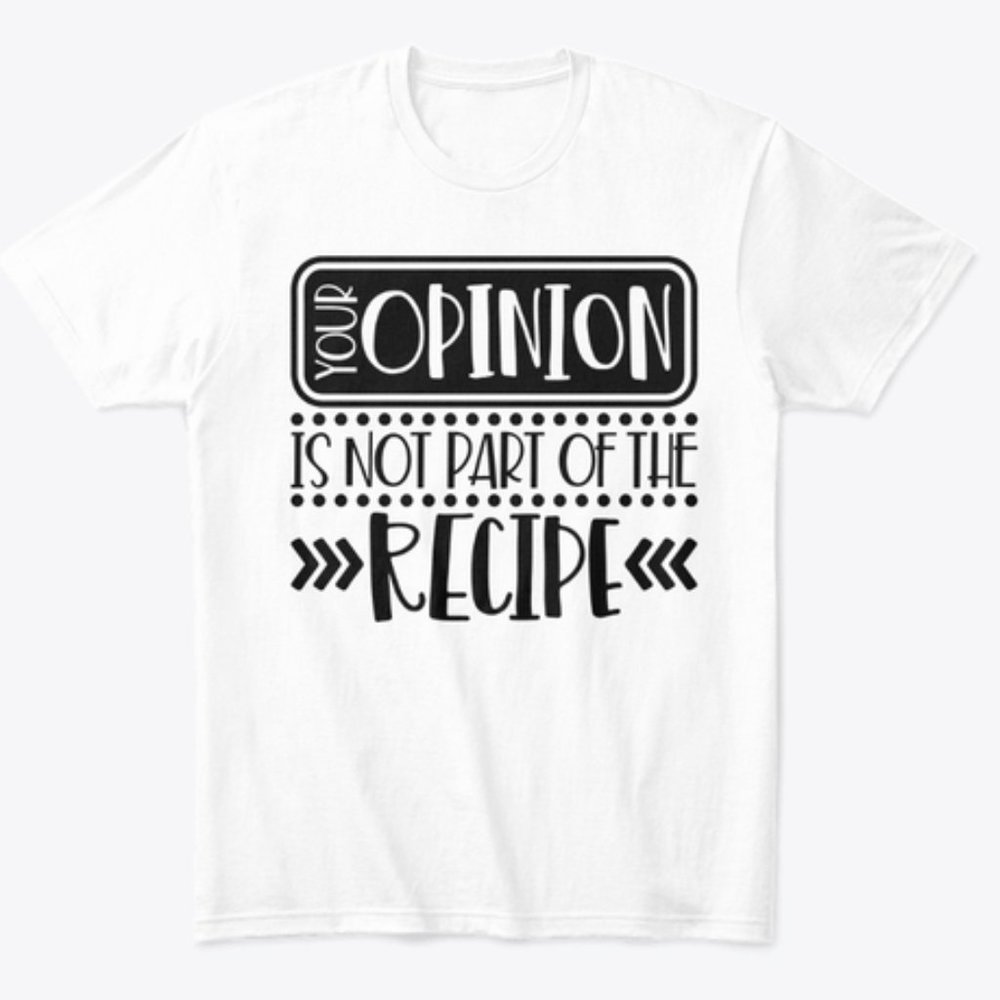 Your Opinion is not part of the recipe shirt